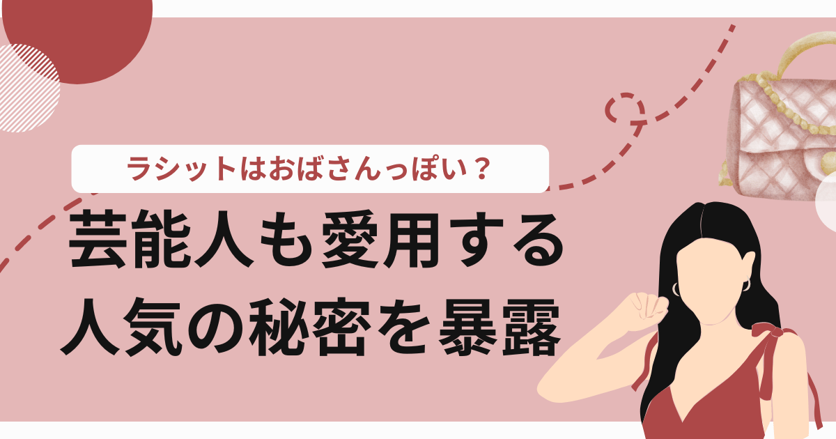 ラシットはおばさんっぽい？ 芸能人も愛用する人気の秘密を暴露